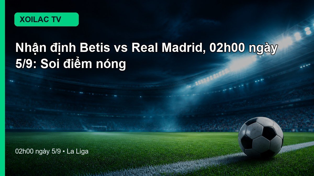 Nhận định Betis vs Real Madrid 02h00 ngày 5/9