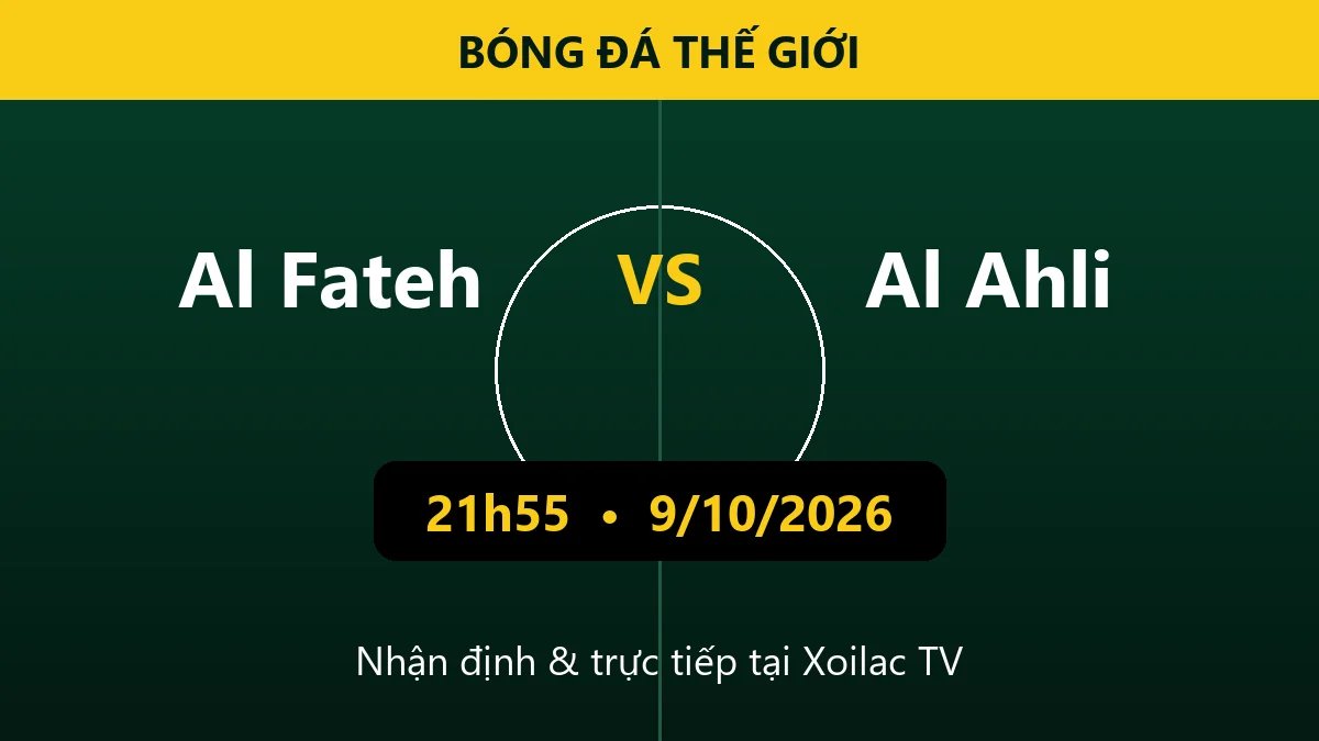 Nhận định Al Fateh vs Al Ahli 21h55 ngày 9/10/2026