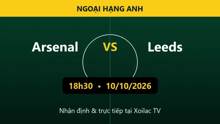 Nhận định Arsenal vs Leeds 18h30 ngày 10/10/2026