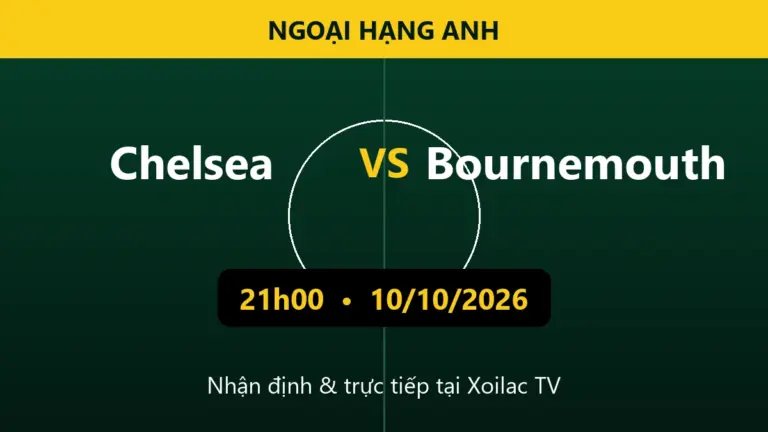 Nhận định Chelsea vs Bournemouth 21h00 ngày 10/10/2026