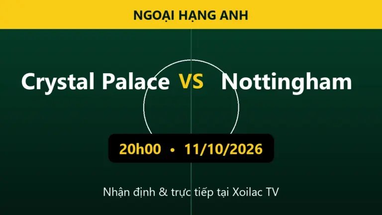 Nhận định Crystal Palace vs Nottingham 20h00 ngày 11/10/2026