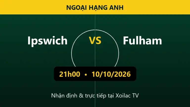 Nhận định Ipswich vs Fulham 21h00 ngày 10/10/2026