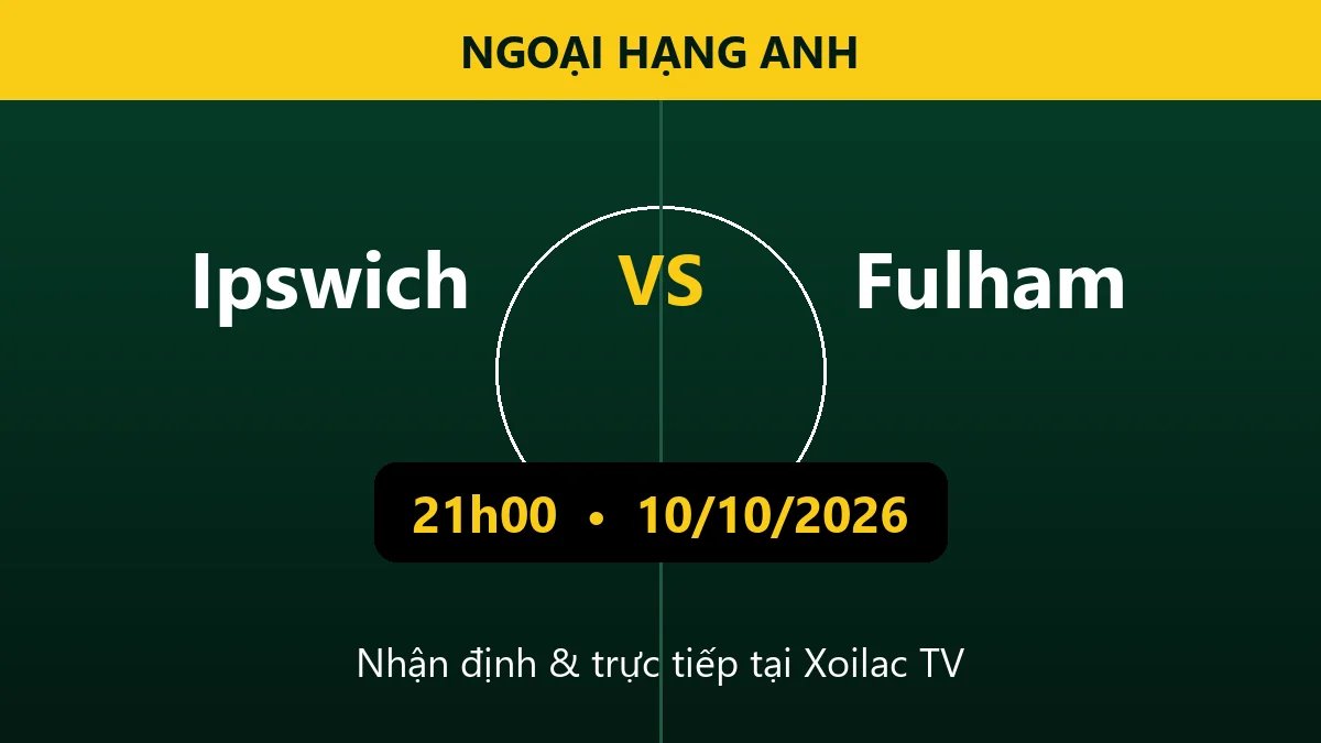 Nhận định Ipswich vs Fulham 21h00 ngày 10/10/2026